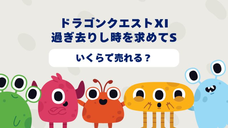 ドラゴンクエストXI 過ぎ去りし時を求めてSはいくらで売れる?2025年最新買取相場と高価買取のコツを徹底解説!