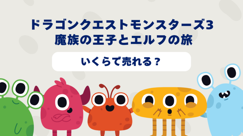 ドラゴンクエストモンスターズ3 魔族の王子とエルフの旅はいくらで売れる?2025年最新買取相場と高価買取のコツを徹底解説!